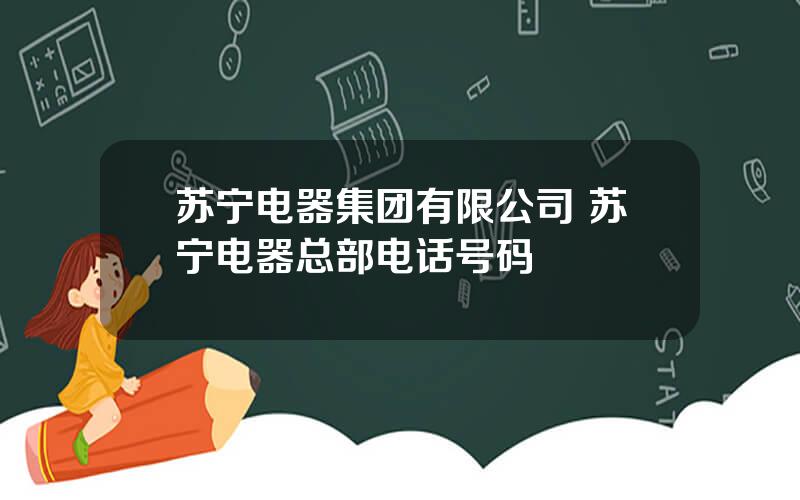 苏宁电器集团有限公司 苏宁电器总部电话号码